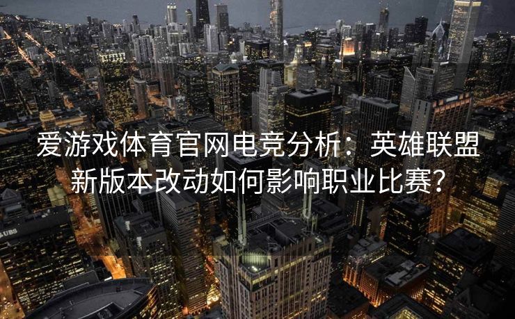 爱游戏体育官网电竞分析：英雄联盟新版本改动如何影响职业比赛？