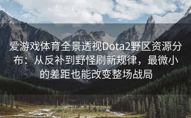 爱游戏体育全景透视Dota2野区资源分布：从反补到野怪刷新规律，最微小的差距也能改变整场战局
