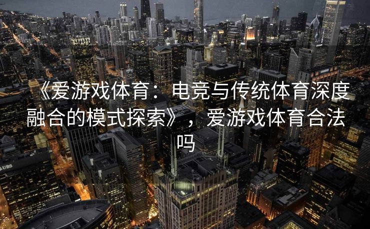 《爱游戏体育：电竞与传统体育深度融合的模式探索》，爱游戏体育合法吗