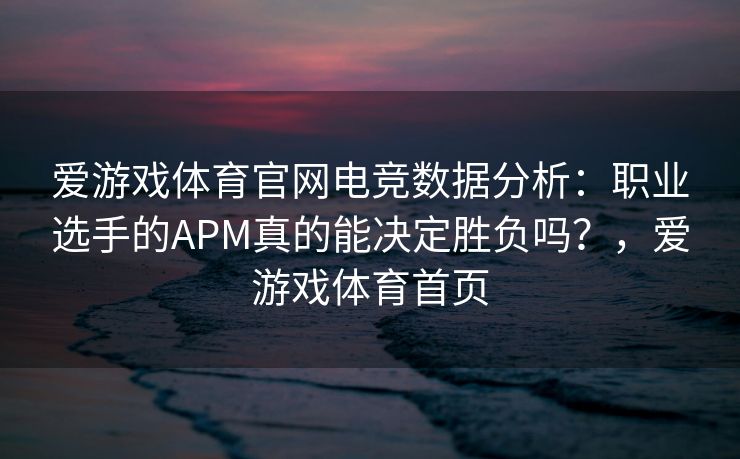 爱游戏体育官网电竞数据分析：职业选手的APM真的能决定胜负吗？，爱游戏体育首页