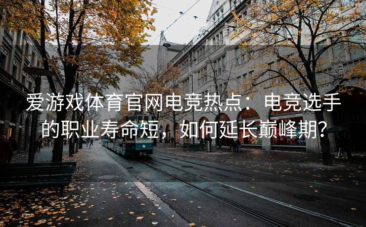 爱游戏体育官网电竞热点：电竞选手的职业寿命短，如何延长巅峰期？
