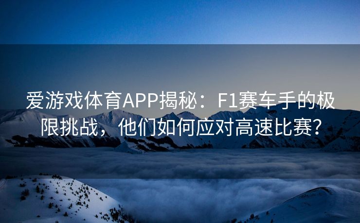 爱游戏体育APP揭秘：F1赛车手的极限挑战，他们如何应对高速比赛？