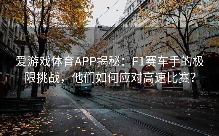 爱游戏体育APP揭秘：F1赛车手的极限挑战，他们如何应对高速比赛？
