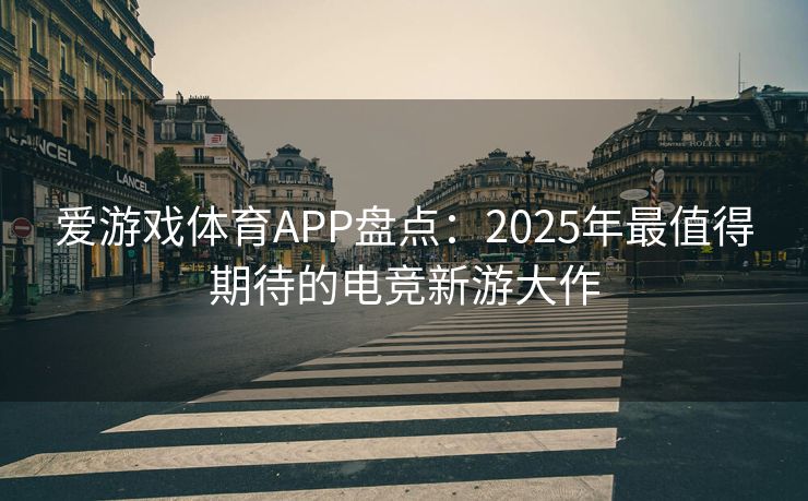 爱游戏体育APP盘点：2025年最值得期待的电竞新游大作