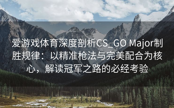 爱游戏体育深度剖析CS_GO Major制胜规律：以精准枪法与完美配合为核心，解读冠军之路的必经考验