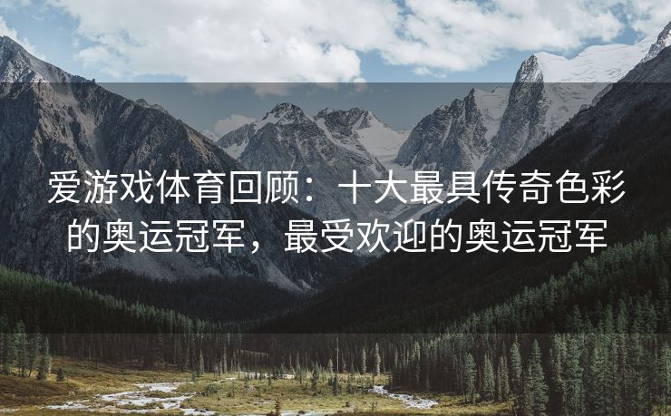 爱游戏体育回顾：十大最具传奇色彩的奥运冠军，最受欢迎的奥运冠军