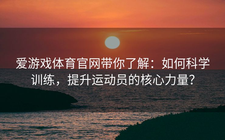 爱游戏体育官网带你了解：如何科学训练，提升运动员的核心力量？