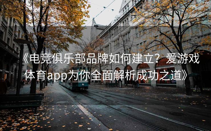《电竞俱乐部品牌如何建立？爱游戏体育app为你全面解析成功之道》